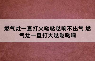 燃气灶一直打火哒哒哒响不出气 燃气灶一直打火哒哒哒响